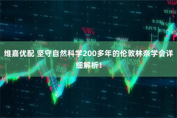 维嘉优配 坚守自然科学200多年的伦敦林奈学会详细解析！