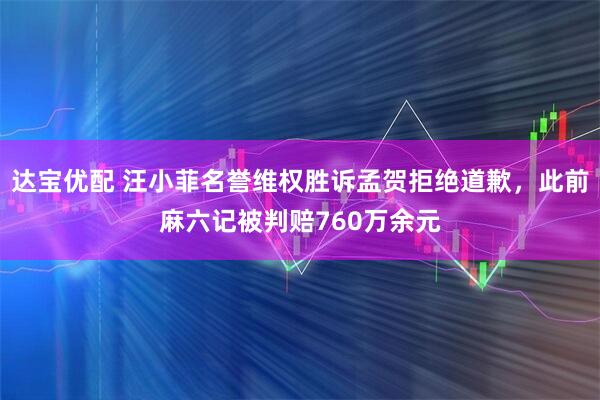达宝优配 汪小菲名誉维权胜诉孟贺拒绝道歉，此前麻六记被判赔760万余元