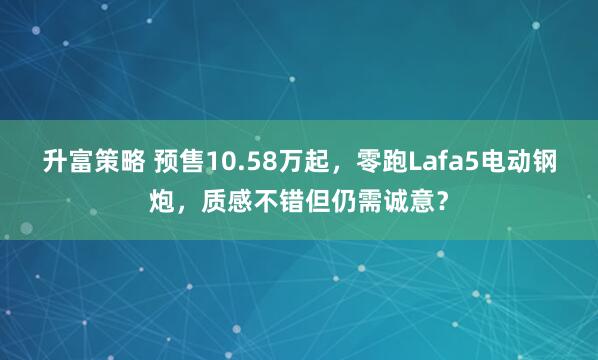 升富策略 预售10.58万起，零跑Lafa5电动钢炮，质感不错但仍需诚意？