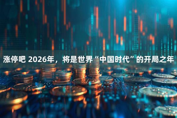 涨停吧 2026年，将是世界“中国时代”的开局之年